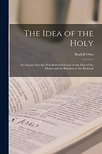 Idea of the Holy; an Inquiry Into the Non-rational Factor in the Idea of the Divine and Its Relation to the Rational