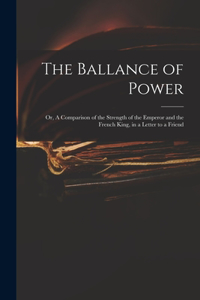 Ballance of Power: or, A Comparison of the Strength of the Emperor and the French King, in a Letter to a Friend