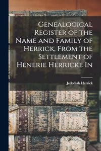 Genealogical Register of the Name and Family of Herrick, From the Settlement of Henerie Herricke In