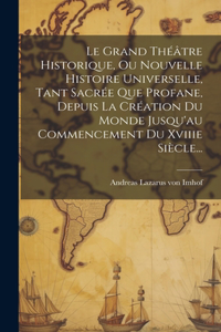 Grand Théâtre Historique, Ou Nouvelle Histoire Universelle, Tant Sacrée Que Profane, Depuis La Création Du Monde Jusqu'au Commencement Du Xviiie Siècle...