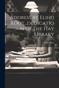 Address by Elihu Root...dedication of the Hay Library