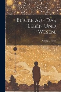 Blicke auf das Leben und Wesen.