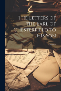 Letters of the Earl of Chesterfield to His Son; Volume 1