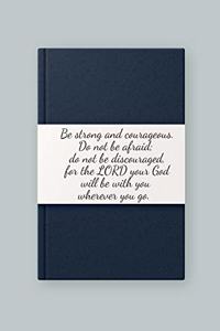 Be strong and courageous. Do not be afraid; do not be discouraged, for the LORD your God will be with you wherever you go