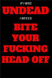 If I Was Undead I Would Bite Your Fucking Head Off