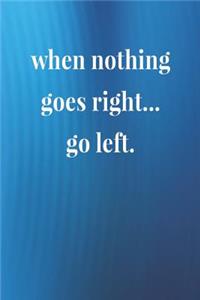 When Nothing Goes Right Go Left.
