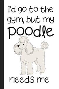 I'd Go To The Gym But My Poodle Needs Me