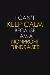 I Can't Keep Calm Because I Am A Nonprofit Fundraiser