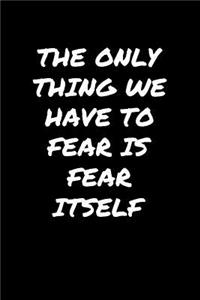 The Only Thing We Have To Fear Is Fear Itself�
