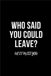 Who said you could leave? We'll miss you