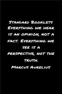 Standard Booklets Everything We Hear Is an Opinion Not A Fact Everything We See Is A Perspective Not the Truth Marcus Aurelius