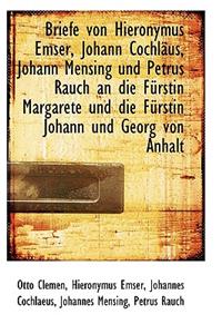 Briefe Von Hieronymus Emser, Johann Cochlaus, Johann Mensing Und Petrus Rauch an Die Furstin Margare