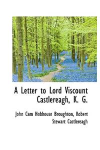 A Letter to Lord Viscount Castlereagh, K. G.