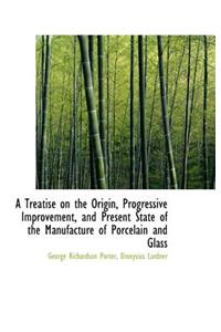 A Treatise on the Origin, Progressive Improvement, and Present State of the Manufacture of Porcelain