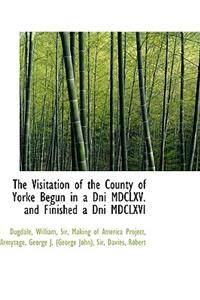 The Visitation of the County of Yorke Begun in a Dni MDCLXV. and Finished a Dni MDCLXVI