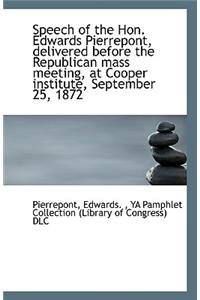 Speech of the Hon. Edwards Pierrepont, Delivered Before the Republican Mass Meeting, at Cooper Insti