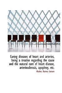 Curing Diseases of Heart and Arteries, Being a Treatise Regarding the Cause and the Natural Cure of