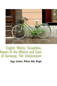 English Works: Toxophilus, Report of the Affaires and State of Germany, the Scholemaster