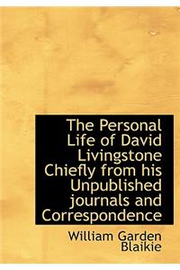 The Personal Life of David Livingstone Chiefly from His Unpublished Journals and Correspondence