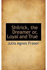 Shilrick, the Dreamer Or, Loyal and True