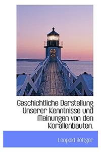 Geschichtliche Darstellung Unserer Kenntnisse Und Meinungen Von Den Korallenbauten.