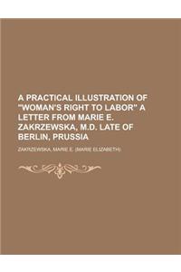 A Practical Illustration of Woman's Right to Labor a Letter from Marie E. Zakrzewska, M.D. Late of Berlin, Prussia