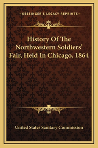 History Of The Northwestern Soldiers' Fair, Held In Chicago, 1864