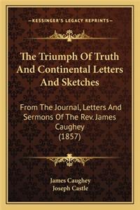 Triumph of Truth and Continental Letters and Sketches: From the Journal, Letters and Sermons of the REV. James Caughey (1857)