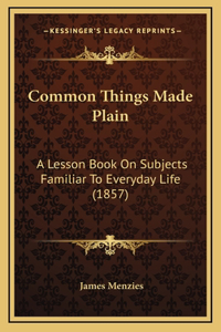 Common Things Made Plain