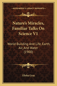 Nature's Miracles, Familiar Talks On Science V1