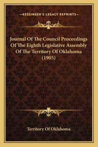 Journal Of The Council Proceedings Of The Eighth Legislative Assembly Of The Territory Of Oklahoma (1905)