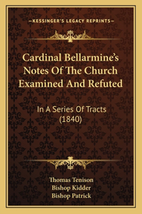 Cardinal Bellarmine's Notes Of The Church Examined And Refuted