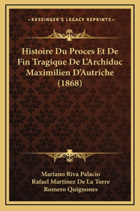 Histoire Du Proces Et De Fin Tragique De L'Archiduc Maximilien D'Autriche (1868)