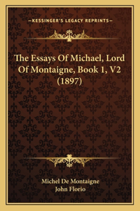Essays Of Michael, Lord Of Montaigne, Book 1, V2 (1897)