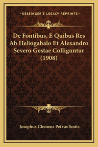 De Fontibus, E Quibus Res Ab Heliogabalo Et Alexandro Severo Gestae Colliguntur (1908)