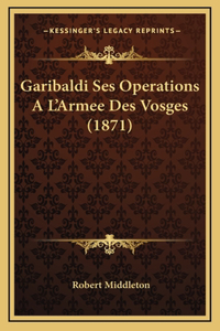 Garibaldi Ses Operations A L'Armee Des Vosges (1871)