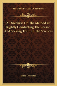 Discourse On The Method Of Rightly Conducting The Reason And Seeking Truth In The Sciences