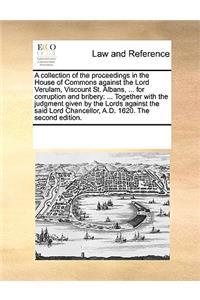 A collection of the proceedings in the House of Commons against the Lord Verulam, Viscount St. Albans, ... for corruption and bribery