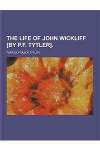 The Life of John Wickliff [By P.F. Tytler]