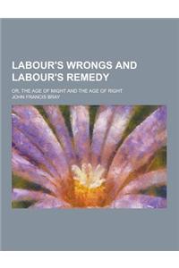 Labour's Wrongs and Labour's Remedy; Or, the Age of Might and the Age of Right