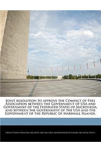 Joint Resolution to Approve the Compact of Free Association Between the Government of USA and Government of the Federated States of Micronesia, and Between the Government of the USA and the Government of the Republic of Marshall Islands.