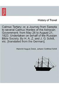 Calmuc Tartary; Or, a Journey from Sarepta to Several Calmuc Hordes of the Astracan Government; From May 26 to August 21, 1823. Undertaken on Behalf of the Russian Bible Society. by H. A. Z. and J. G. Schill, Etc. [Translated from the German].