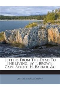 Letters from the Dead to the Living, by T. Brown, Capt. Ayloff, H. Barker, &C