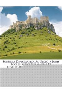 Subsidia Diplomatica Ad Selecta Juris Ecclesiastici Germaniae Et Historiarum Capita Elucidanda (Etc.)....