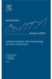 Particle Physics and Cosmology: The Fabric of Spacetime: Lecture Notes of the Les Houches Summer School 2006