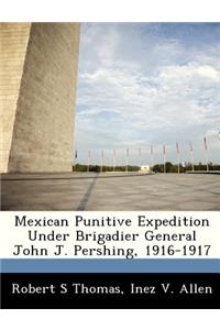 Mexican Punitive Expedition Under Brigadier General John J. Pershing, 1916-1917