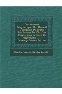 Dictionnaire Maconnique, Ou, Recueil D'Esquisses de Toutes Les Parties de L'Edifice Conne Sous Le Nom de Maconnerie ...