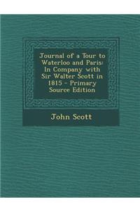 Journal of a Tour to Waterloo and Paris: In Company with Sir Walter Scott in 1815
