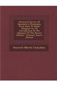 Historical Survey of Speculative Philosophy from Kant to Hegel: Designed as an Introduction to the Opinions of the Recent Schools - Primary Source EDI