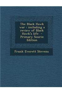 The Black Hawk War: Including a Review of Black Hawk's Life